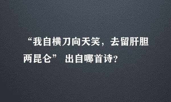 “我自横刀向天笑，去留肝胆两昆仑” 出自哪首诗？