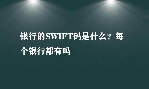 银行的SWIFT码是什么？每个银行都有吗