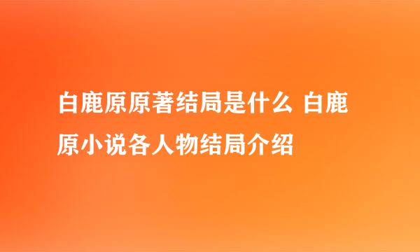 白鹿原原著结局是什么 白鹿原小说各人物结局介绍