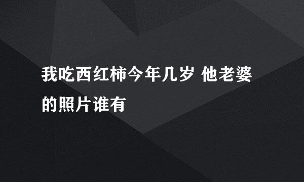 我吃西红柿今年几岁 他老婆的照片谁有