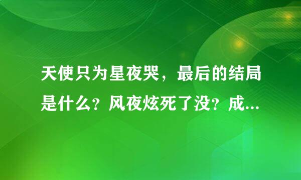 天使只为星夜哭，最后的结局是什么？风夜炫死了没？成淡星和夏水希都死了吗？流晨星呢、