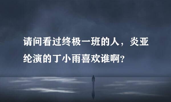 请问看过终极一班的人，炎亚纶演的丁小雨喜欢谁啊？