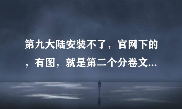 第九大陆安装不了，官网下的，有图，就是第二个分卷文件损坏，我也试过重新下载那个损坏的文件，还是不行~