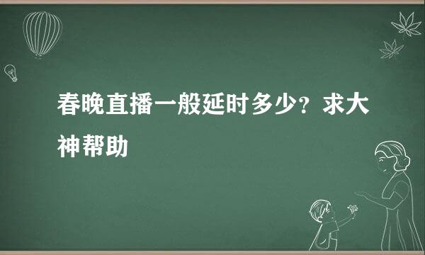 春晚直播一般延时多少？求大神帮助