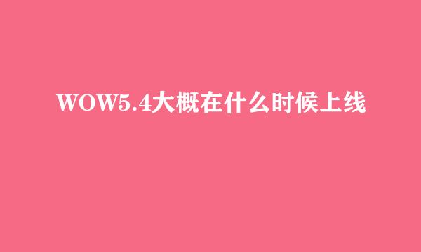 WOW5.4大概在什么时候上线