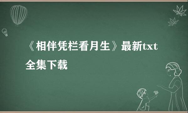 《相伴凭栏看月生》最新txt全集下载