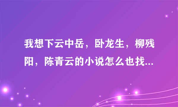 我想下云中岳，卧龙生，柳残阳，陈青云的小说怎么也找不到地方