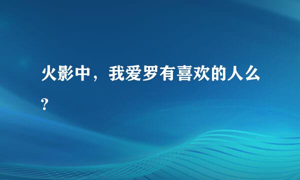 火影中，我爱罗有喜欢的人么？