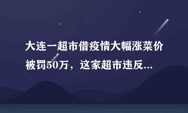 大连一超市借疫情大幅涨菜价被罚50万，这家超市违反了什么相关规定？