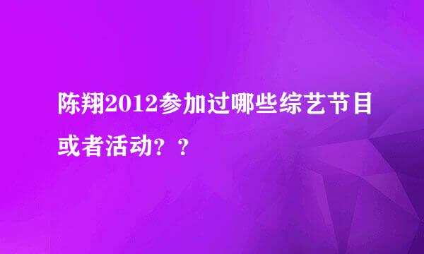 陈翔2012参加过哪些综艺节目或者活动？？