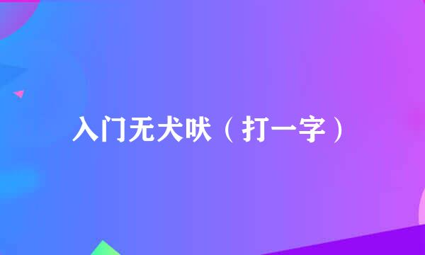 入门无犬吠（打一字）