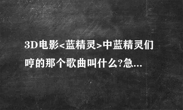 3D电影<蓝精灵>中蓝精灵们哼的那个歌曲叫什么?急啊 有知道的麻烦告诉我