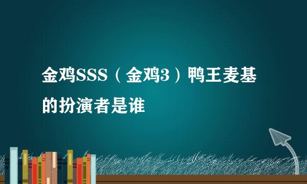 金鸡SSS（金鸡3）鸭王麦基的扮演者是谁