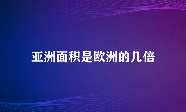 亚洲面积是欧洲的几倍