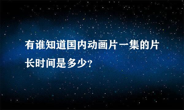 有谁知道国内动画片一集的片长时间是多少？