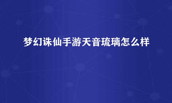 梦幻诛仙手游天音琉璃怎么样