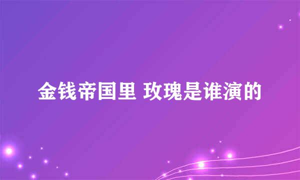 金钱帝国里 玫瑰是谁演的