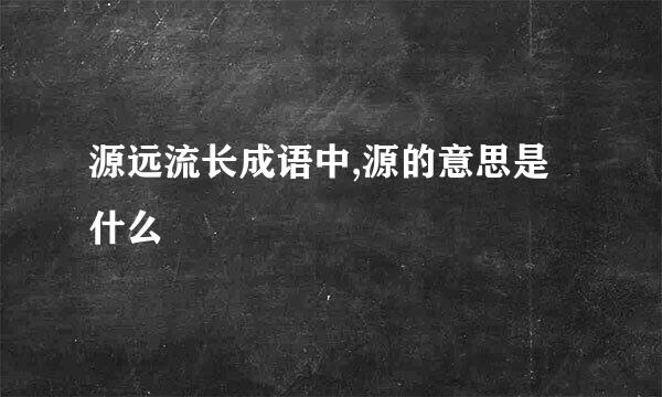 源远流长成语中,源的意思是什么