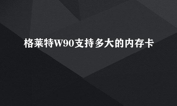 格莱特W90支持多大的内存卡