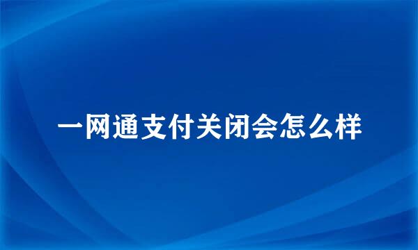 一网通支付关闭会怎么样