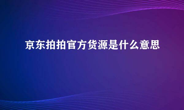 京东拍拍官方货源是什么意思