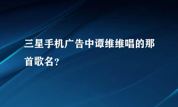 三星手机广告中谭维维唱的那首歌名？