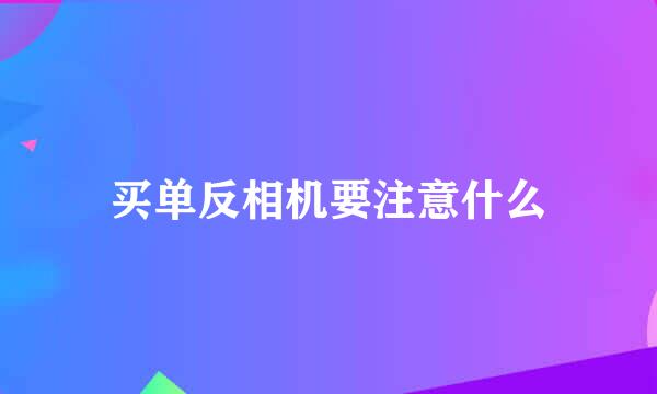 买单反相机要注意什么