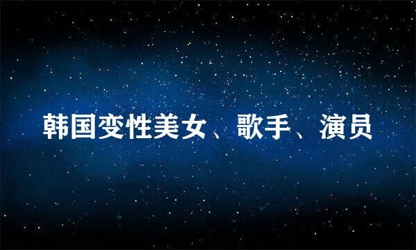 韩国变性美女、歌手、演员