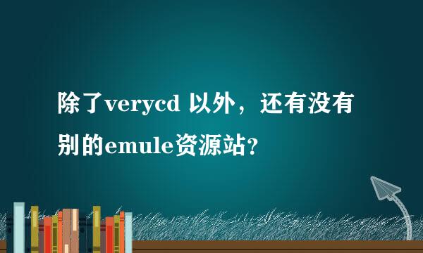 除了verycd 以外，还有没有别的emule资源站？