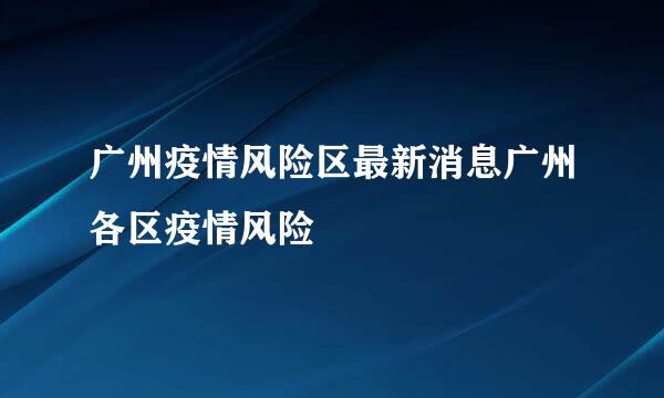 广州疫情风险区最新消息广州各区疫情风险