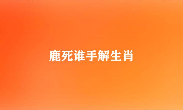 鹿死谁手解生肖