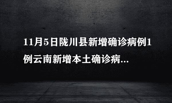 11月5日陇川县新增确诊病例1例云南新增本土确诊病例2例在陇川县
