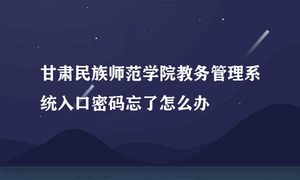 甘肃民族师范学院教务管理系统入口密码忘了怎么办