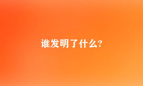 谁发明了什么?