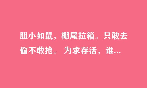 胆小如鼠，棚尾拉箱。只敢去偷不敢抢。 为求存活，谁会体谅？苟且偷生也平常！ 整段话是什么意思？