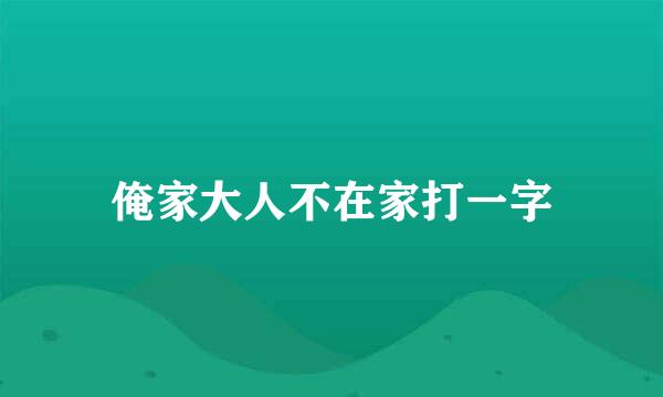 俺家大人不在家打一字