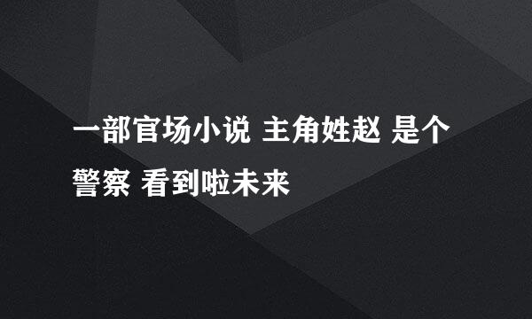 一部官场小说 主角姓赵 是个警察 看到啦未来