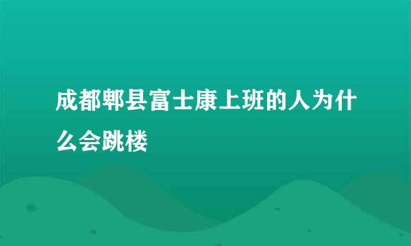 成都郫县富士康上班的人为什么会跳楼