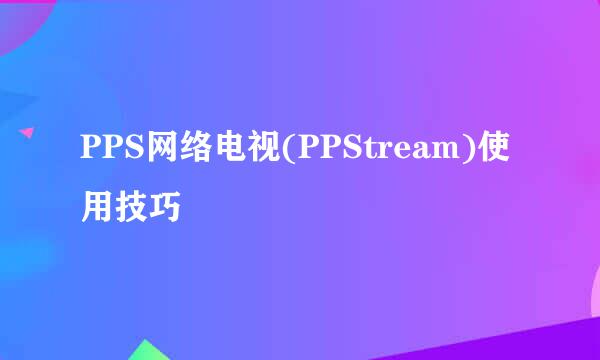 PPS网络电视(PPStream)使用技巧