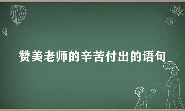 赞美老师的辛苦付出的语句