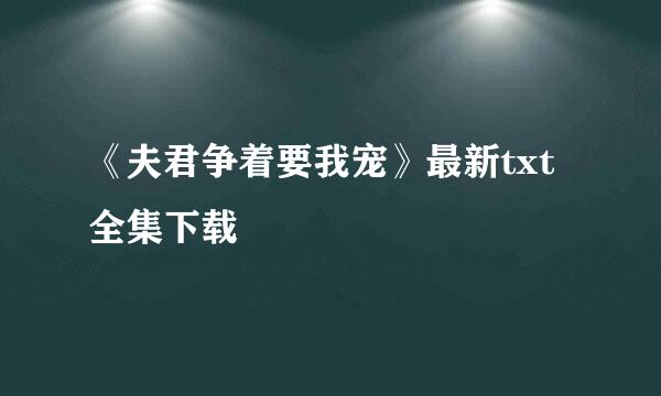 《夫君争着要我宠》最新txt全集下载