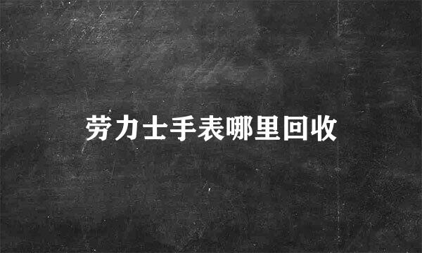 劳力士手表哪里回收