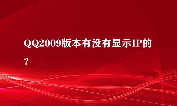 QQ2009版本有没有显示IP的？