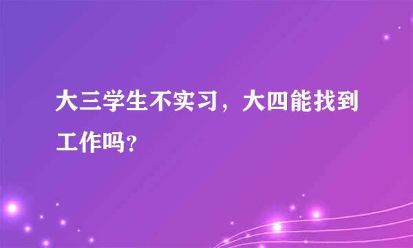 大三学生不实习，大四能找到工作吗？