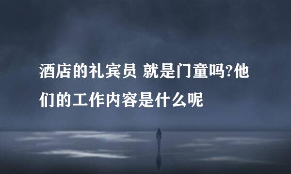 酒店的礼宾员 就是门童吗?他们的工作内容是什么呢