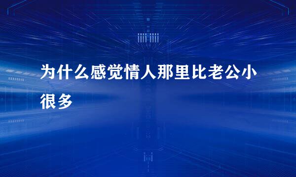 为什么感觉情人那里比老公小很多