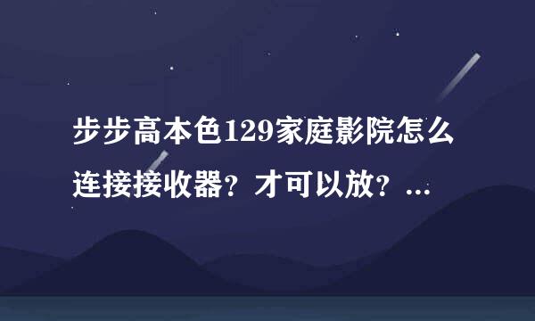 步步高本色129家庭影院怎么连接接收器？才可以放？求详细教程