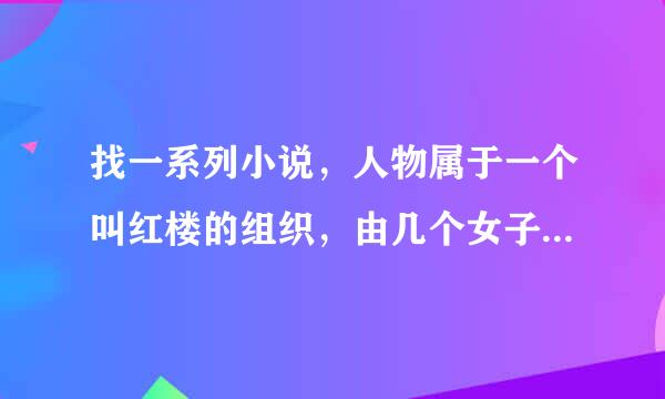 找一系列小说，人物属于一个叫红楼的组织，由几个女子组成，有一个叫无音，一个叫风棠，其他人不记得了