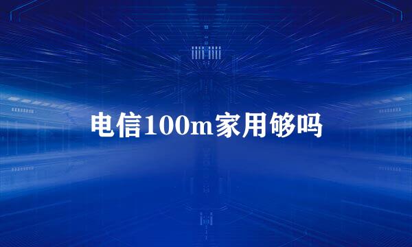 电信100m家用够吗