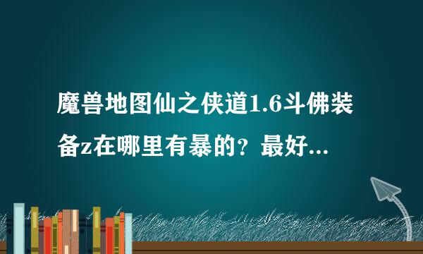 魔兽地图仙之侠道1.6斗佛装备z在哪里有暴的？最好有S级的